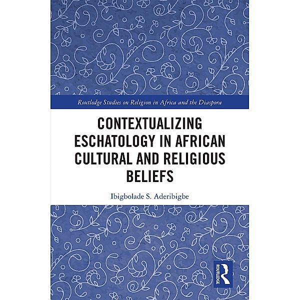 Contextualizing Eschatology in African Cultural and Religious Beliefs, Ibigbolade S. Aderibigbe