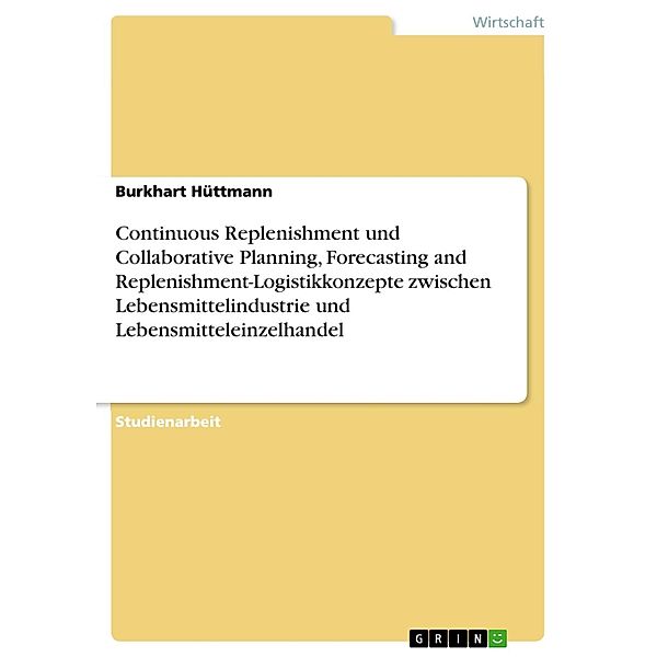 Continuous Replenishment und Collaborative Planning, Forecasting and Replenishment-Logistikkonzepte zwischen Lebensmittelindustrie und Lebensmitteleinzelhandel, Burkhart Hüttmann