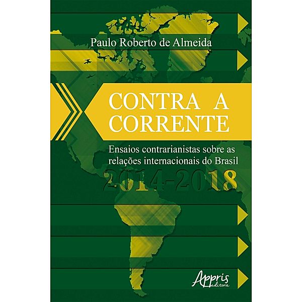 Contra a Corrente: Ensaios Contrarianistas sobre as Relações Internacionais do Brasil 2014-2018, Paulo Roberto de Almeida