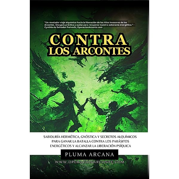 Contra Los Arcontes - Sabiduría Hermética, Gnóstica Y Secretos Alquímicos Para Ganar La Batalla Contra Los Parásitos Energéticos Y Alcanzar La Liberación Psíquica (Operación Arconte, #1) / Operación Arconte, Pluma Arcana, Cynthia de Salvador Freixedo