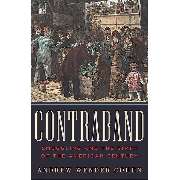 Contraband: Smuggling and the Birth of the American Century, Andrew Wender Cohen
