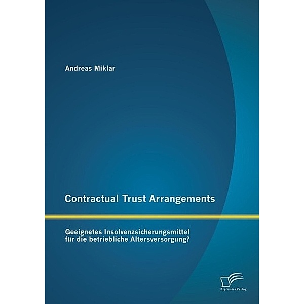 Contractual Trust Arrangements: Geeignetes Insolvenzsicherungsmittel für die betriebliche Altersversorgung?, Andreas Miklar