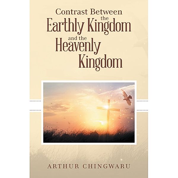 Contrast Between the Earthly Kingdom and the Heavenly Kingdom, Arthur Chingwaru