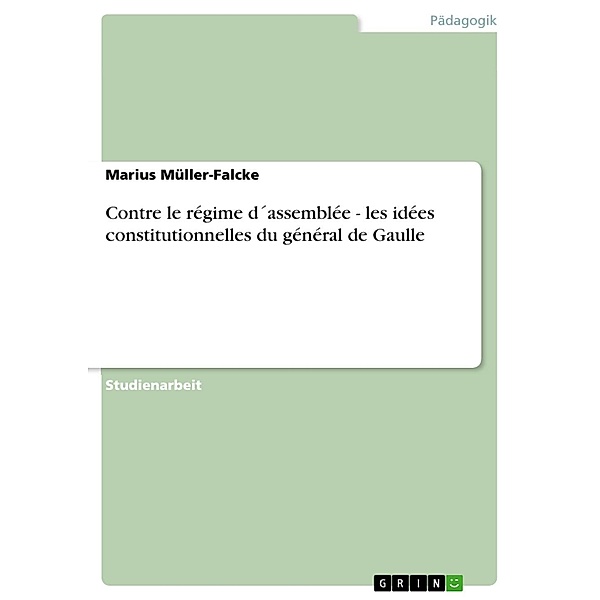 Contre le régime d´assemblée - les idées constitutionnelles du général de Gaulle, Marius Müller-Falcke