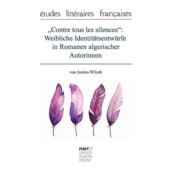 Contre tous les silences: Weibliche Identitätsentwürfe in Romanen algerischer Autorinnen / études litteraires françaises Bd.81, Jessica Wilzek