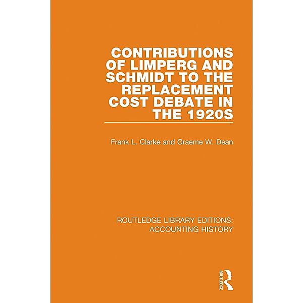 Contributions of Limperg and Schmidt to the Replacement Cost Debate in the 1920s / Routledge Library Editions: Accounting History Bd.16, Graeme W. Dean, Frank L. Clarke