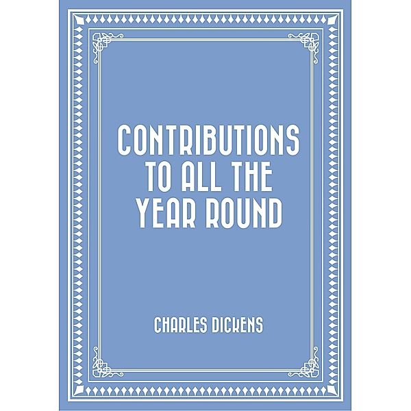 Contributions to All the Year Round, Charles Dickens