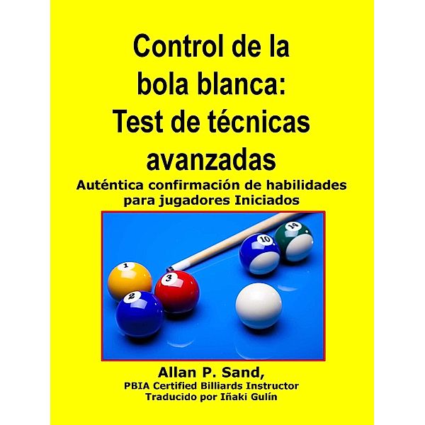 Control de la bola blanca - Test de tecnicas avanzadas -- Auténtica confirmación de habilidades para jugadores Iniciados, Allan P. Sand