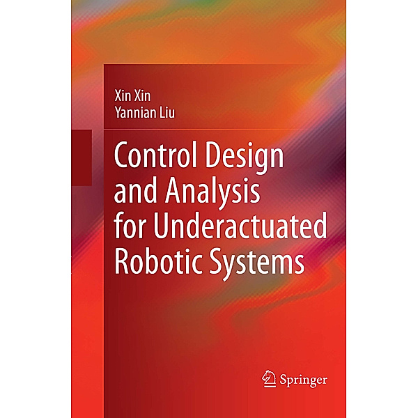 Control Design and Analysis for Underactuated Robotic Systems, Xin Xin, Yannian Liu