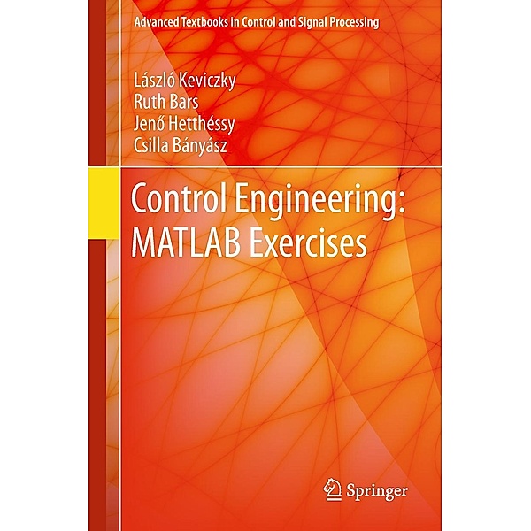 Control Engineering: MATLAB Exercises / Advanced Textbooks in Control and Signal Processing, László Keviczky, Ruth Bars, Jeno Hetthéssy, Csilla Bányász