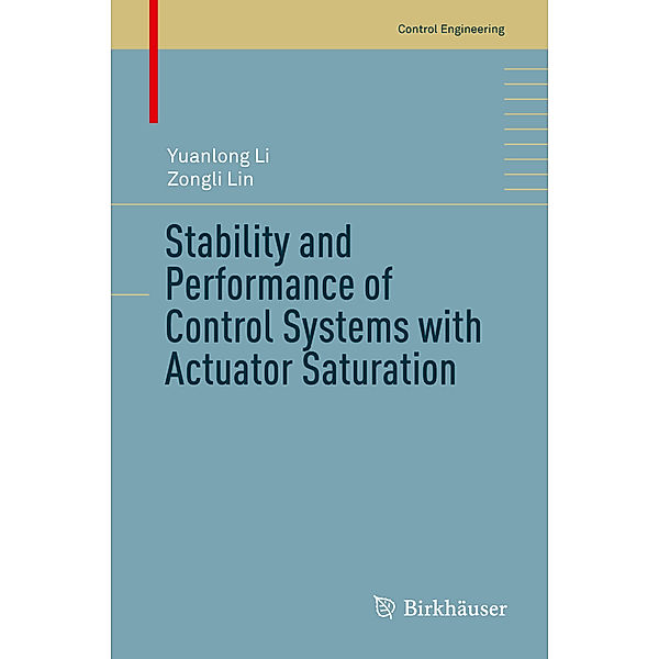 Control Engineering / Stability and Performance of Control Systems with Actuator Saturation, Yuanlong Li, Zongli Lin