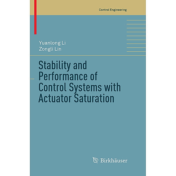 Control Engineering / Stability and Performance of Control Systems with Actuator Saturation, Yuanlong Li, Zongli Lin
