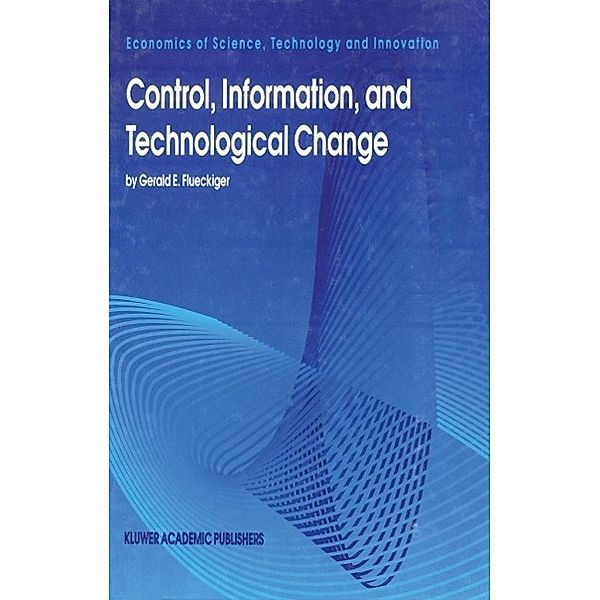 Control, Information, and Technological Change / Economics of Science, Technology and Innovation Bd.6, Gerald E. Flueckiger