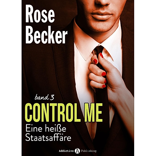 Control Me - Eine Heiße Staatsaffäre: Control Me - Eine Heiße Staatsaffäre, 3, Rose M. Becker