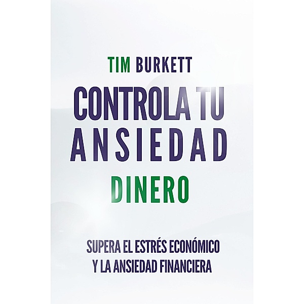Controla Tu Ansiedad Dinero - Supera El Estrés Económico Y La Ansiedad Financiera, Javi Martínez, Tim Burkett