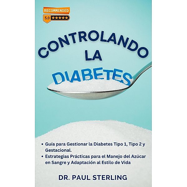 Controlando la Diabetes: Guía para Gestionar la Diabetes Tipo 1, Tipo 2 y Gestacional. Estrategias Prácticas para el Manejo del Azúcar en Sangre y Adaptación al Estilo de Vida (Mejora tu Calidad de Vida) / Mejora tu Calidad de Vida, Paul Sterling (Esp)