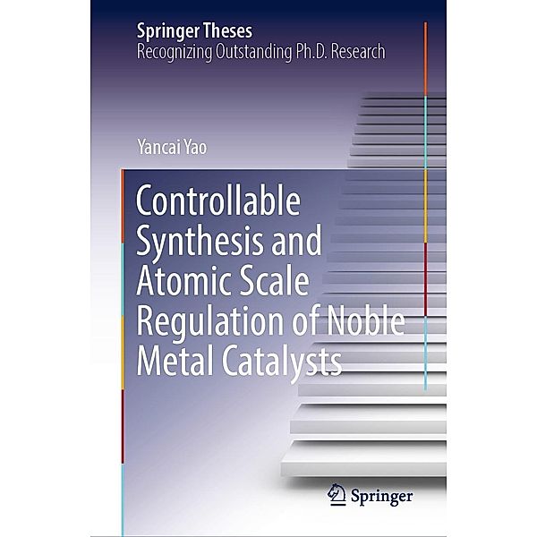 Controllable Synthesis and Atomic Scale Regulation of Noble Metal Catalysts / Springer Theses, Yancai Yao