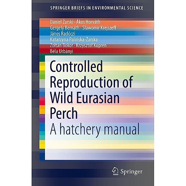 Controlled Reproduction of Wild Eurasian Perch / SpringerBriefs in Environmental Science, Daniel Zarski, Ákos Horváth, Gergely Bernáth, Slawomir Krejszeff, János Radóczi, Katarzyna Palinska-Zarska, Zoltán Bokor, Krzysztof Kupren, Béla Urbányi