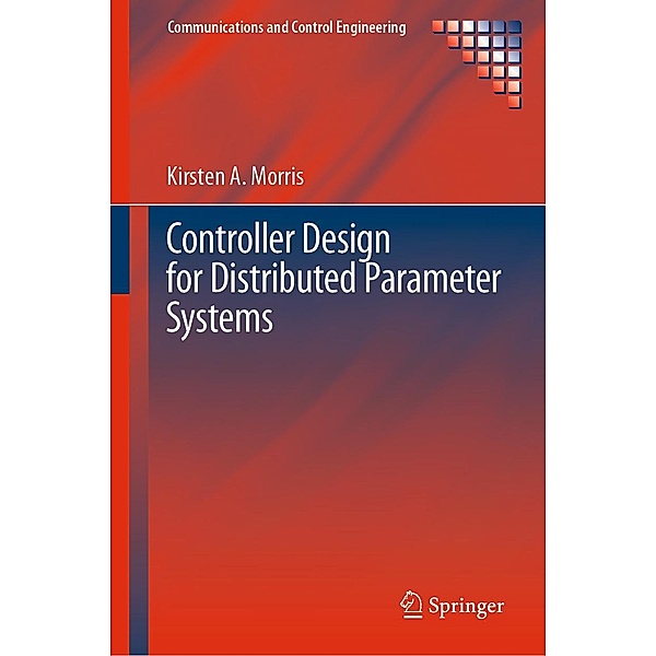 Controller Design for Distributed Parameter Systems / Communications and Control Engineering, Kirsten A. Morris