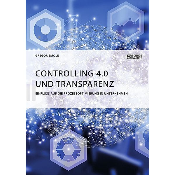Controlling 4.0 und Transparenz. Einfluss auf die Prozessoptimierung in Unternehmen, Gregor Smole