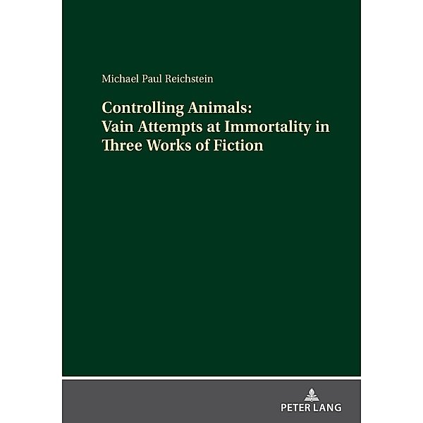 Controlling Animals: Vain Attempts at Immortality in Three Works of Fiction, Michael Paul Reichstein