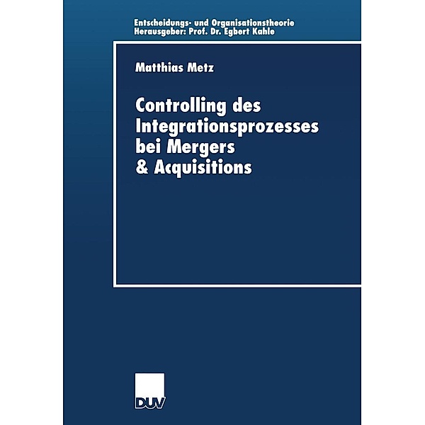 Controlling des Integrationsprozesses bei Mergers & Acquisitions / Entscheidungs- und Organisationstheorie, Matthias Metz