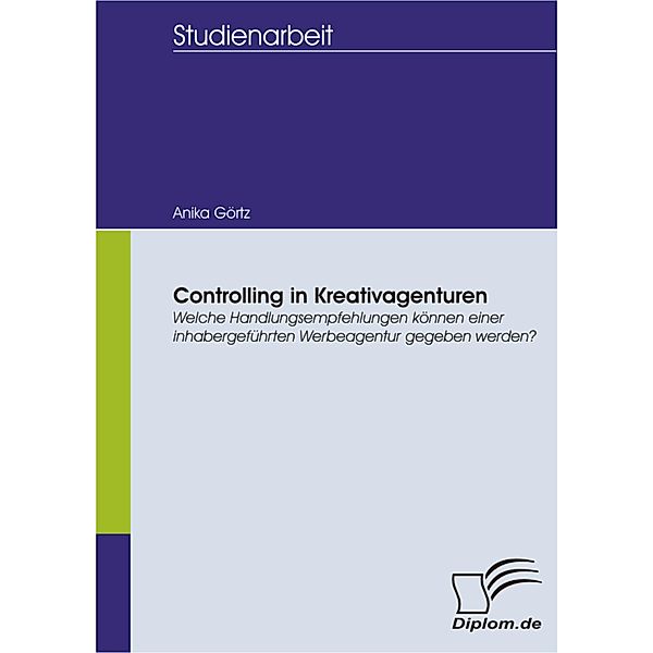 Controlling in Kreativagenturen: Welche Handlungsempfehlungen können einer inhabergeführten Werbeagentur gegeben werden?, Anika Görtz