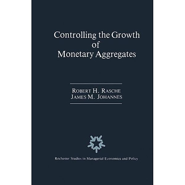 Controlling the Growth of Monetary Aggregates / Rochester Studies in Managerial Economics and Policy Bd.4, Robert H. Rasche, James M. Johannes