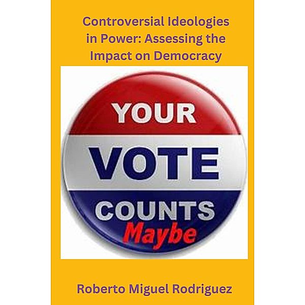 Controversial Ideologies in Power: Assessing the Impact on Democracy, Roberto Miguel Rodriguez