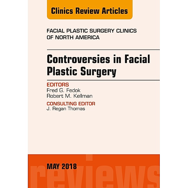 Controversies in Facial Plastic Surgery, An Issue of Facial Plastic Surgery Clinics of North America, Fred G. Fedok, Robert Kellman