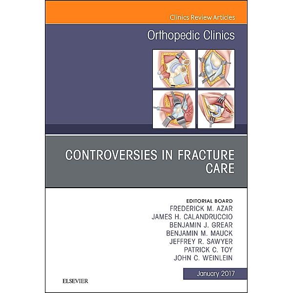 Controversies in Fracture Care, An Issue of Orthopedic Clinics, Frederick M Azar, James H. Calandruccio, Benjamin J. Grear, Benjamin M. Mauck, Jeffrey R. Sawyer, Patrick C. Toy, John C. Weinlein