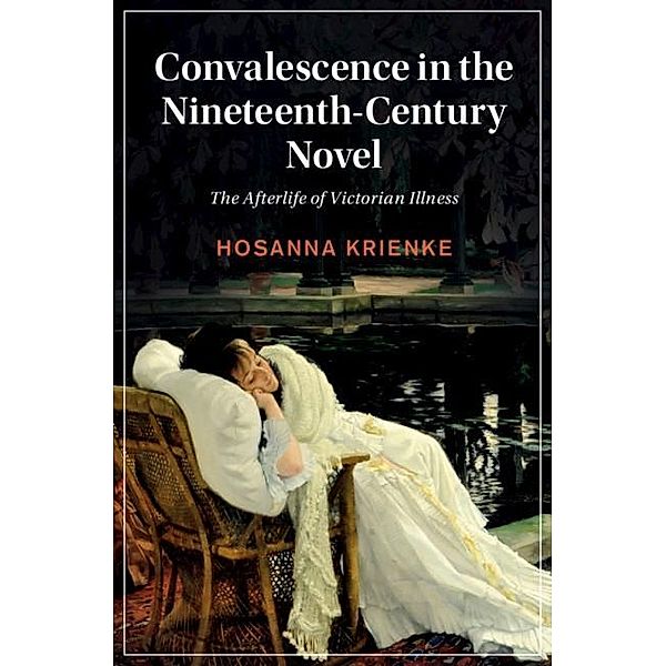 Convalescence in the Nineteenth-Century Novel / Cambridge Studies in Nineteenth-Century Literature and Culture, Hosanna Krienke