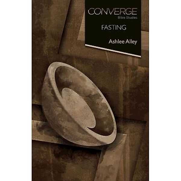 Converge Bible Studies: Fasting / Converge Bible Studies, Ashlee Alley