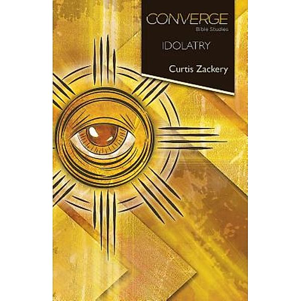 Converge Bible Studies: Idolatry / Converge Bible Studies, Curtis Zackery