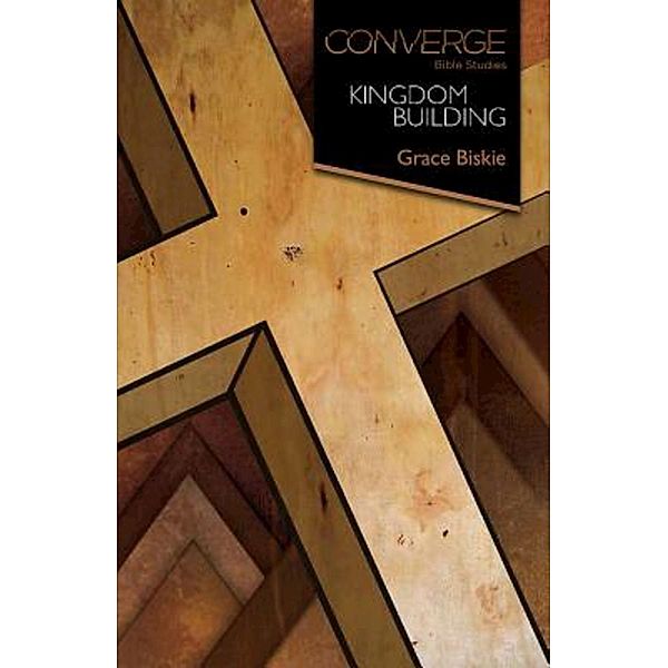Converge Bible Studies: Kingdom Building / Converge Bible Studies, Grace Biskie