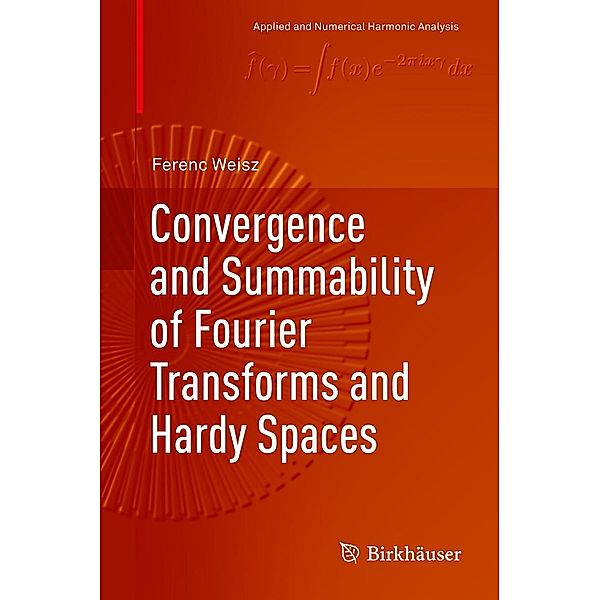 Convergence and Summability of Fourier Transforms and Hardy Spaces / Applied and Numerical Harmonic Analysis, Ferenc Weisz