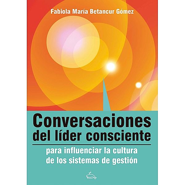 Conversaciones del líder consciente para influenciar la cultura de los sistemas de gestión, Fabiola Betancour Gómez