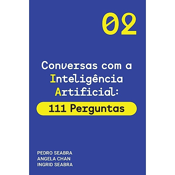 Conversas com a Inteligencia Artificial: 111 Perguntas (Conversas com a Inteligência Artificial, #2) / Conversas com a Inteligência Artificial, Ingrid Seabra, Pedro Seabra, Angela Chan