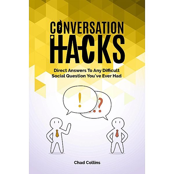 Conversation Hacks: Direct Answers To Any Difficult Social Question You Have Ever Had, Chad Collins