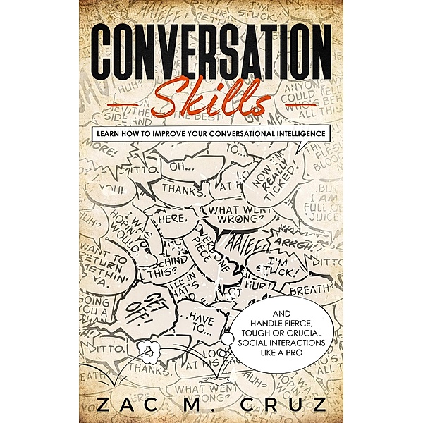 Conversation Skills: Learn How to Improve your Conversational Intelligence and Handle Fierce, Tough or Crucial Social Interactions Like a Pro, Zac M. Cruz