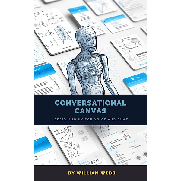 Conversational Canvas: Designing UX for Voice and Chat, William Webb