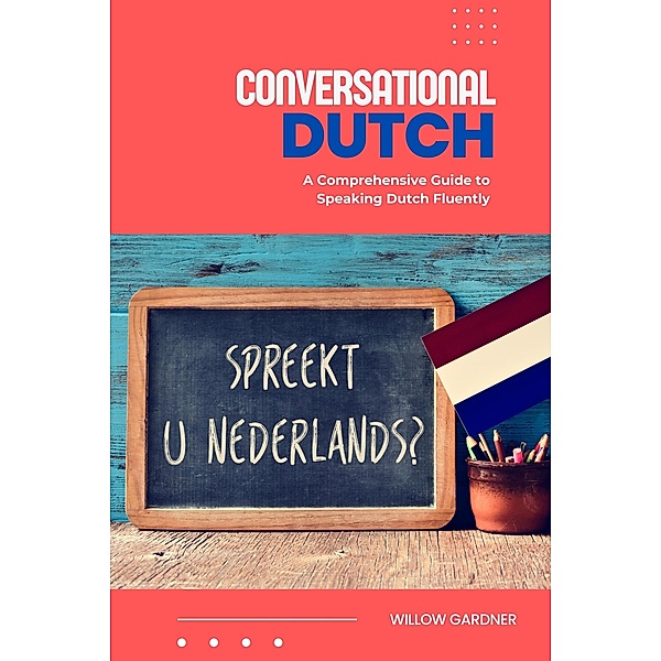 Conversational Dutch: A Comprehensive Guide to Speaking Dutch Fluently, Willow Gardner