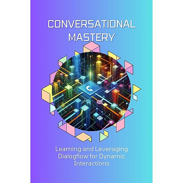 Conversational Mastery: Learning and Leveraging Dialogflow for Dynamic Interactions, Celajes Jr William