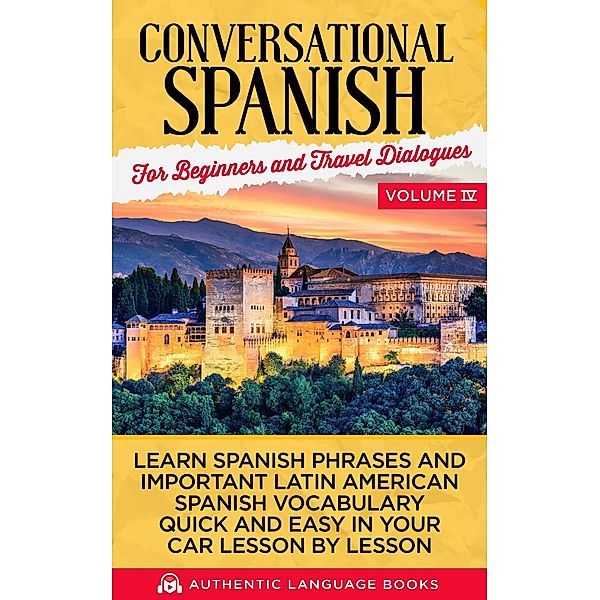 Conversational Spanish for Beginners and Travel Dialogues Volume IV: Learn Spanish Phrases And Important Latin American Spanish Vocabulary Quickly And Easily In Your Car Lesson By Lesson, Authentic Language Books