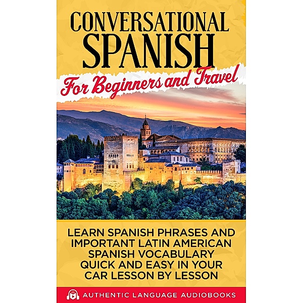 Conversational Spanish for Beginners and Travel: Learn Spanish Phrases and Important Latin American Spanish Vocabulary Quick and Easy an Your Car Lesson by Lesson, Authentic Language Books