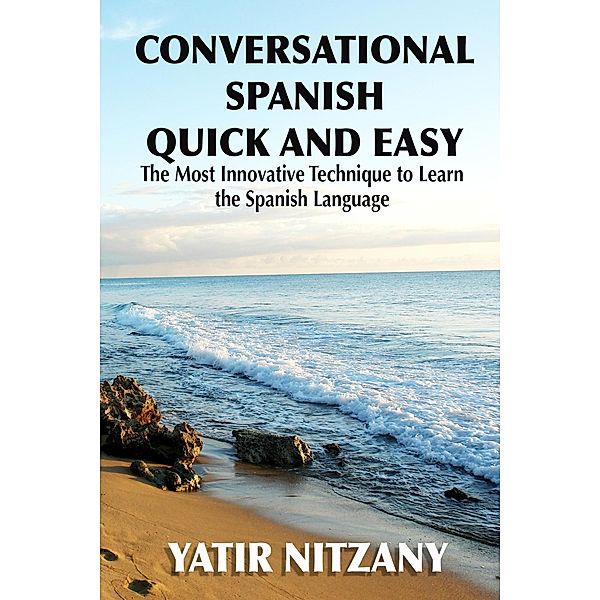 Conversational Spanish Quick and Easy: The Most Innovative Technique to Learn the Spanish Language, Yatir Nitzany
