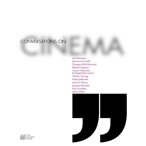 Conversations on Cinema, Werner Herzog, Jean-luc Nancy, Georges Didi-Huberman, Roberto Esposito, Paul Schrader, Jacques Rancière, Jean-Louis Comolli, Slavoj Žižek, De Gaetano Roberto, Angela Ricci Lucchi, Julio Bressane, Paolo Jedlowski, Yervant Gianikian