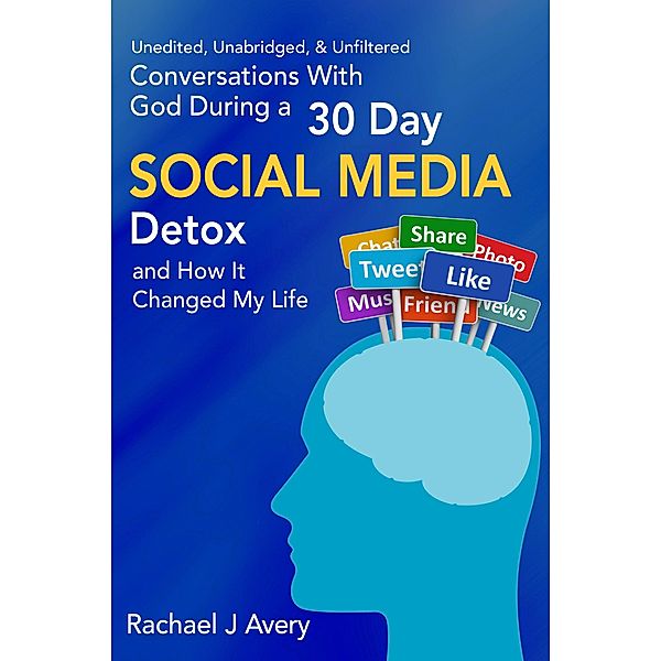 Conversations With God During a 30 Day Social Media Detox and How It Changed My Life - Unedited, Unabridged, & Unfiltered / eBookIt.com, Rachael J Avery