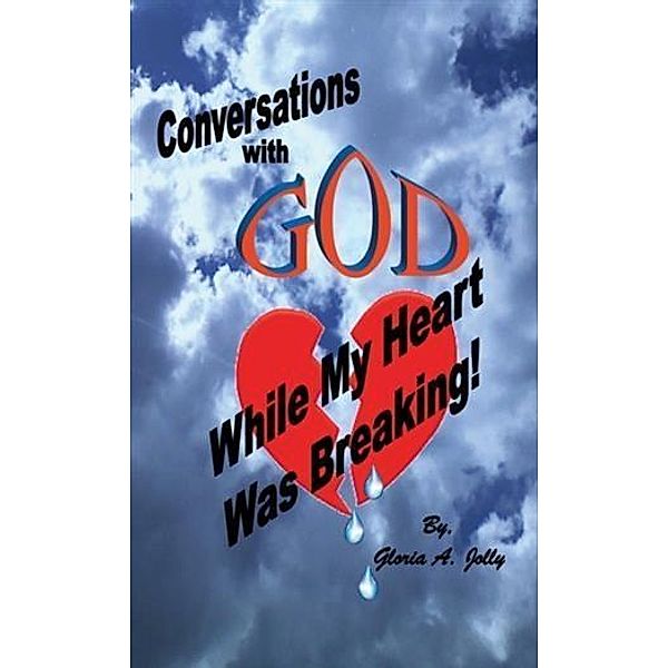Conversations With God While My Heart Was Breaking, Gloria A. Jolly