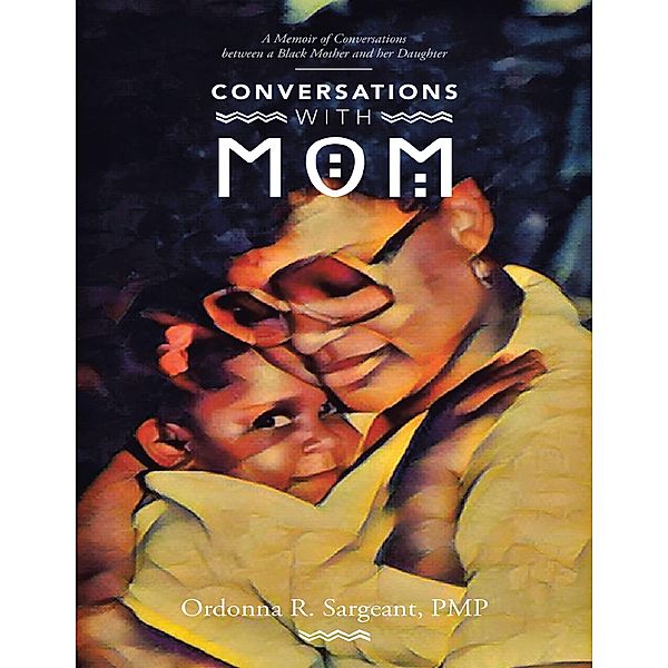 Conversations With Mom: A Memoir of Conversations Between a Black Mother and Her Daughter, Ordonna R. Sargeant Pmp